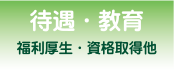 待遇・教育・福利厚生・資格取得他
